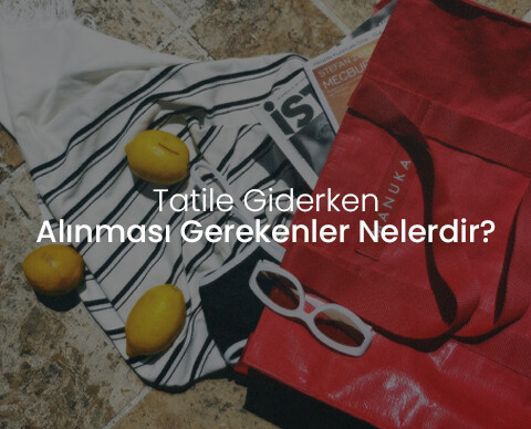 Tatile Giderken Alınması Gerekenler Nelerdir?